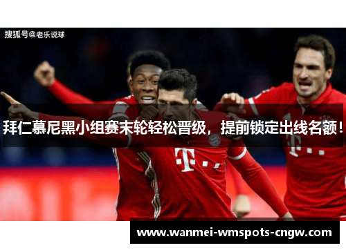 拜仁慕尼黑小组赛末轮轻松晋级，提前锁定出线名额！