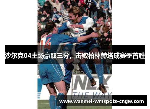 沙尔克04主场豪取三分，击败柏林赫塔成赛季首胜