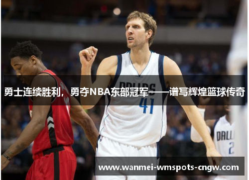 勇士连续胜利，勇夺NBA东部冠军——谱写辉煌篮球传奇