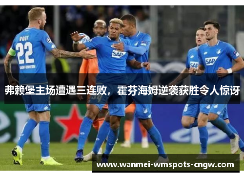 弗赖堡主场遭遇三连败，霍芬海姆逆袭获胜令人惊讶