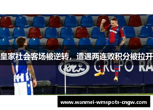 皇家社会客场被逆转，遭遇两连败积分被拉开
