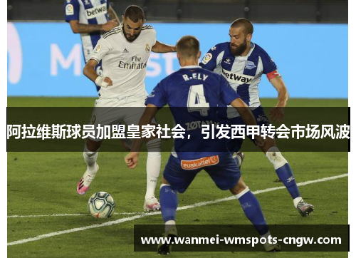 阿拉维斯球员加盟皇家社会，引发西甲转会市场风波