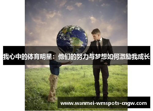 我心中的体育明星：他们的努力与梦想如何激励我成长