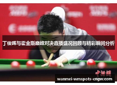 丁俊晖与霍金斯巅峰对决直播盛况回顾与精彩瞬间分析