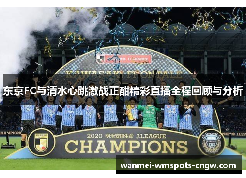 东京FC与清水心跳激战正酣精彩直播全程回顾与分析