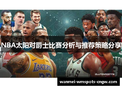NBA太阳对爵士比赛分析与推荐策略分享