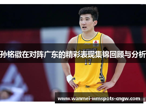 孙铭徽在对阵广东的精彩表现集锦回顾与分析