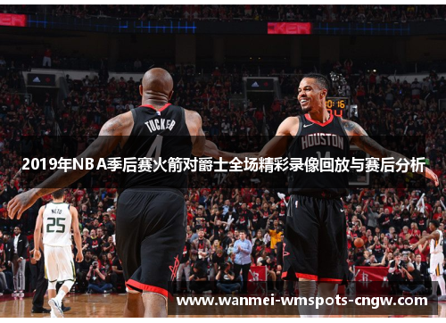2019年NBA季后赛火箭对爵士全场精彩录像回放与赛后分析