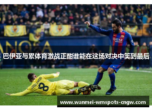 巴伊亚与累体育激战正酣谁能在这场对决中笑到最后