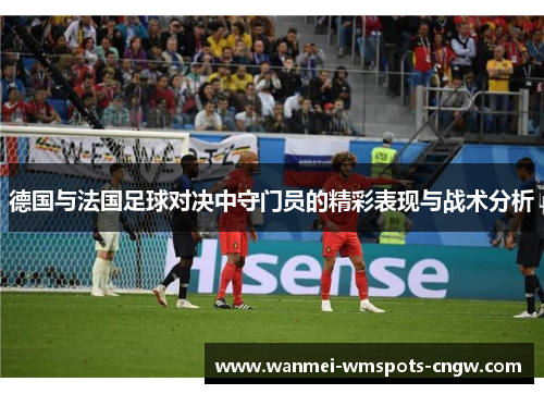 德国与法国足球对决中守门员的精彩表现与战术分析