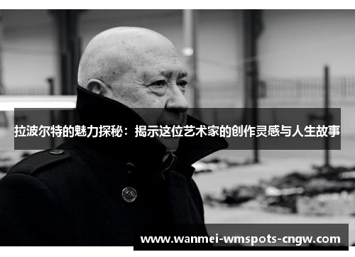 拉波尔特的魅力探秘：揭示这位艺术家的创作灵感与人生故事