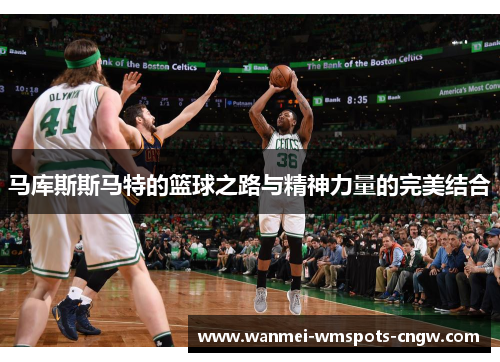 马库斯斯马特的篮球之路与精神力量的完美结合